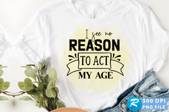 I See No Reason to Act My Age PNG Design Review
