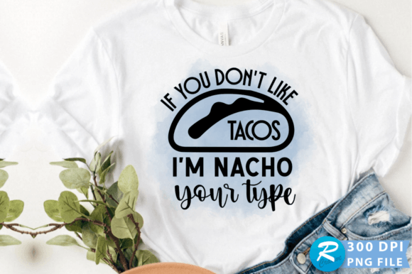 If You Don't Like Tacos I'm Nacho Your Type